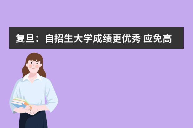 复旦：自招生大学成绩更优秀 应免高考(图)